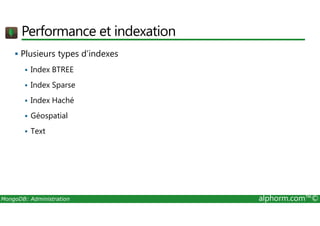 Performance et indexation 
 Plusieurs types d’indexes 
 Index BTREE 
 Index Sparse 
 Index Haché 
 Géospatial 
 Text 
MongoDB: Administration alphorm.com™© 
 
