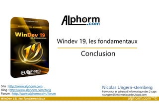 Windev 19, les fondamentaux 
Conclusion 
Site : http://www.alphorm.com 
Blog : http://www.alphorm.com/blog 
Forum : http://www.alphorm.com/forum 
Nicolas Ungern-sternberg 
Formateur et gérant d’informatique des 2 caps 
n.ungern@informatiquedes2caps.com 
WinDev 19, les fondamentaux alphorm.com™© 
 