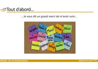 Tout d’abord… 
… Je vous dit un grand merci de m’avoir suivi… 
WinDev 19, les fondamentaux alphorm.com™© 
 