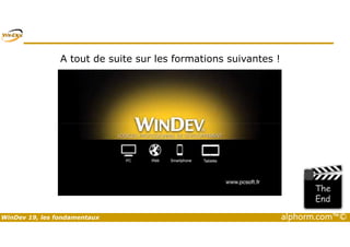 A tout de suite sur les formations suivantes ! 
WinDev 19, les fondamentaux alphorm.com™© 
