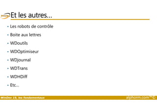 Et les autres… 
• Les robots de contrôle 
• Boite aux lettres 
• WDoutils 
• WDOptimiseur 
• WDjournal 
• WDTrans 
• WDHDiff 
• Etc… 
WinDev 19, les fondamentaux alphorm.com™© 
 
