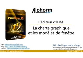 L’éditeur d’IHM 
La charte graphique 
et les modèles de fenêtre 
Site : http://www.alphorm.com 
Blog : http://www.alphorm.com/blog 
Forum : http://www.alphorm.com/forum 
Nicolas Ungern-sternberg 
Formateur et gérant d’informatique des 2 caps 
n.ungern@informatiquedes2caps.com 
WinDev 19, les fondamentaux alphorm.com™© 
 