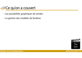 Ce qu’on a couvert 
• Les possibilités graphiques de windev 
• La gestion des modèles de fenêtres 
WinDev 19, les fondamentaux alphorm.com™© 
 