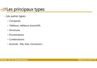 Les principaux types 
• Les autres types : 
 Composés 
 Tableaux, tableaux associatifs 
 Structures 
 Énumérations 
 Combinaisons 
 Avancés : Pile, liste, Connexion… 
WinDev 19, les fondamentaux alphorm.com™© 
 
