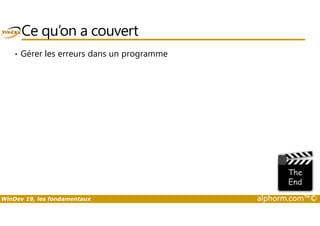 Ce qu’on a couvert 
• Gérer les erreurs dans un programme 
WinDev 19, les fondamentaux alphorm.com™© 
 