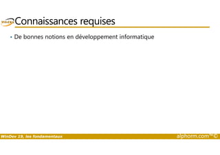 Connaissances requises 
• De bonnes notions en développement informatique 
WinDev 19, les fondamentaux alphorm.com™© 
 