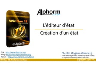 L’éditeur d’état 
Création d’un état 
Site : http://www.alphorm.com 
Blog : http://www.alphorm.com/blog 
Forum : http://www.alphorm.com/forum 
Nicolas Ungern-sternberg 
Formateur et gérant d’informatique des 2 caps 
n.ungern@informatiquedes2caps.com 
WinDev 19, les fondamentaux alphorm.com™© 
 