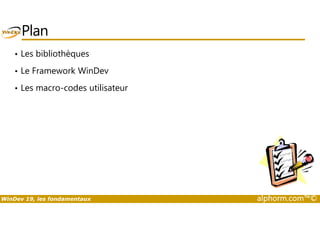 Plan 
• Les bibliothèques 
• Le Framework WinDev 
• Les macro-codes utilisateur 
WinDev 19, les fondamentaux alphorm.com™© 
 