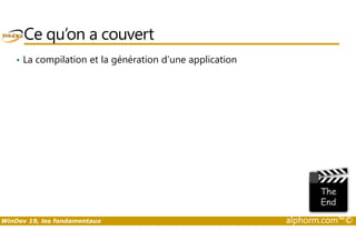 Ce qu’on a couvert 
• La compilation et la génération d’une application 
WinDev 19, les fondamentaux alphorm.com™© 
 