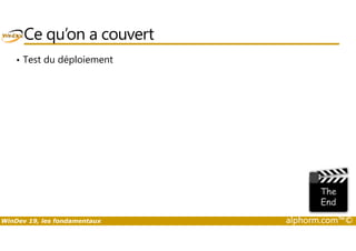 Ce qu’on a couvert 
• Test du déploiement 
WinDev 19, les fondamentaux alphorm.com™© 
 