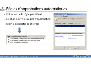 Règles d’approbations automatiques 
• Utilisation de la règle par défaut 
• Création nouvelles règles d’approbation 
selon 3 propriétés (3 critères): 
WSUS (Windows Server Update Services) 3.0 SP2 alphorm.com™© 
 