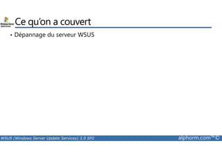 Ce qu’on a couvert 
• Dépannage du serveur WSUS 
WSUS (Windows Server Update Services) 3.0 SP2 alphorm.com™© 
 