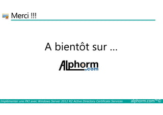 Merci !!! 
A bientôt sur … 
Implémenter une PKI avec Windows Server 2012 R2 Active Directory Certificate Services alphorm.com™© 
