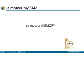 Le moteur MyISAM 
Le moteur MEMORY 
MySQL : Administration (1Z0-883) alphorm.com™© 
 