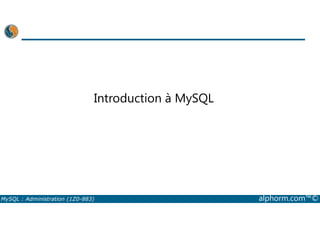 Introduction à MySQL 
MySQL : Administration (1Z0-883) alphorm.com™© 
 