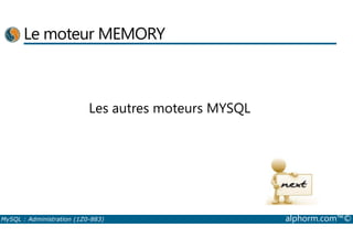 Le moteur MEMORY 
Les autres moteurs MYSQL 
MySQL : Administration (1Z0-883) alphorm.com™© 
 