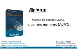 Moteurs de stockage MySQL 
Le autres moteurs MySQL 
Site : http://www.alphorm.com 
Blog : http://www.alphorm.com/blog 
Forum : http://www.alphorm.com/forum 
Noureddine DRISSI 
Expert consultant bases de données 
Contact : contact@valneo-xi.fr 
MySQL : Administration (1Z0-883) alphorm.com™© 
 