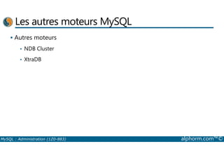 Les autres moteurs MySQL 
 Autres moteurs 
• NDB Cluster 
• XtraDB 
MySQL : Administration (1Z0-883) alphorm.com™© 
 