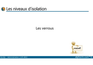 Les niveaux d’isolation 
Les verrous 
MySQL : Administration (1Z0-883) alphorm.com™© 
 