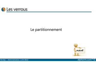 Les verrous 
Le partitionnement 
MySQL : Administration (1Z0-883) alphorm.com™© 
 