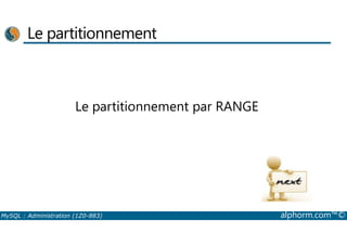 Le partitionnement 
Le partitionnement par RANGE 
MySQL : Administration (1Z0-883) alphorm.com™© 
 