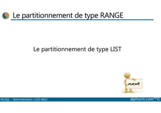 Le partitionnement de type RANGE 
Le partitionnement de type LIST 
MySQL : Administration (1Z0-883) alphorm.com™© 
 
