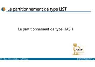 Le partitionnement de type LIST 
Le partitionnement de type HASH 
MySQL : Administration (1Z0-883) alphorm.com™© 
 
