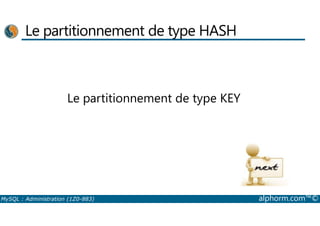 Le partitionnement de type HASH 
Le partitionnement de type KEY 
MySQL : Administration (1Z0-883) alphorm.com™© 
 