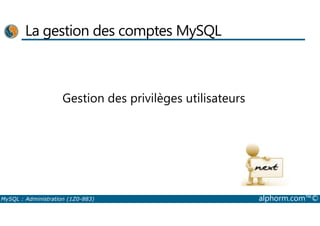 La gestion des comptes MySQL 
Gestion des privilèges utilisateurs 
MySQL : Administration (1Z0-883) alphorm.com™© 
 