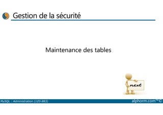 Gestion de la sécurité 
Maintenance des tables 
MySQL : Administration (1Z0-883) alphorm.com™© 
 