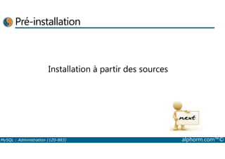 Pré-installation 
Installation à partir des sources 
MySQL : Administration (1Z0-883) alphorm.com™© 
 