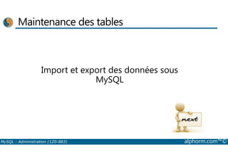 Maintenance des tables 
Import et export des données sous 
MySQL 
MySQL : Administration (1Z0-883) alphorm.com™© 
 