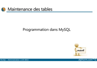 Maintenance des tables 
Programmation dans MySQL 
MySQL : Administration (1Z0-883) alphorm.com™© 
 