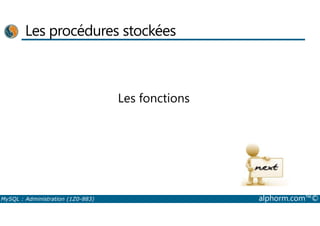 Les procédures stockées 
Les fonctions 
MySQL : Administration (1Z0-883) alphorm.com™© 
 