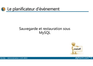 Le planificateur d’événement 
Sauvegarde et restauration sous 
MySQL 
MySQL : Administration (1Z0-883) alphorm.com™© 
 