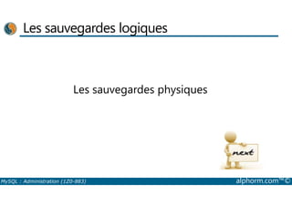 Les sauvegardes logiques 
Les sauvegardes physiques 
MySQL : Administration (1Z0-883) alphorm.com™© 
 
