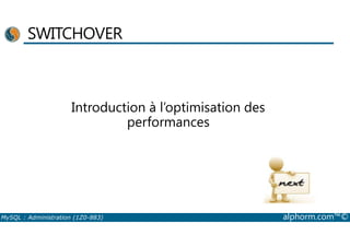 SWITCHOVER 
Introduction à l’optimisation des 
performances 
MySQL : Administration (1Z0-883) alphorm.com™© 
 