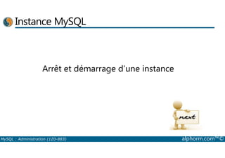 Instance MySQL 
Arrêt et démarrage d’une instance 
MySQL : Administration (1Z0-883) alphorm.com™© 
 
