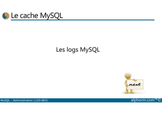 Le cache MySQL 
Les logs MySQL 
MySQL : Administration (1Z0-883) alphorm.com™© 
 