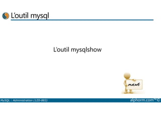 L’outil mysql 
L’outil mysqlshow 
MySQL : Administration (1Z0-883) alphorm.com™© 
 