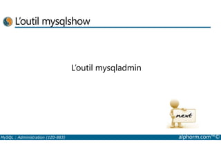 L’outil mysqlshow 
L’outil mysqladmin 
MySQL : Administration (1Z0-883) alphorm.com™© 
 