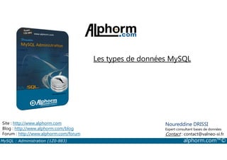 Les types de données MySQL 
Site : http://www.alphorm.com 
Blog : http://www.alphorm.com/blog 
Forum : http://www.alphorm.com/forum 
Noureddine DRISSI 
Expert consultant bases de données 
Contact : contact@valneo-xi.fr 
MySQL : Administration (1Z0-883) alphorm.com™© 
 