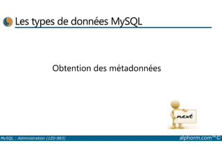 Les types de données MySQL 
Obtention des métadonnées 
MySQL : Administration (1Z0-883) alphorm.com™© 
 