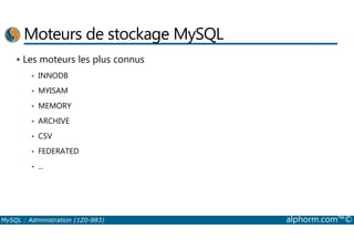 Moteurs de stockage MySQL 
 Les moteurs les plus connus 
• INNODB 
• MYISAM 
• MEMORY 
• ARCHIVE 
• CSV 
• FEDERATED 
• ... 
MySQL : Administration (1Z0-883) alphorm.com™© 
 