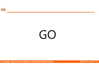 GO 
Le langage SQL pour les Bases de données relationnelles alphorm.com™© 
 
