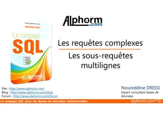Les requêtes complexes 
Les sous-requêtes 
Site : http://www.alphorm.com 
Blog : http://www.alphorm.com/blog 
Forum : http://www.alphorm.com/forum 
multilignes 
Noureddine DRISSI 
Expert consultant bases de 
données 
Le langage SQL pour les Bases de données relationnelles alphorm.com™© 
 