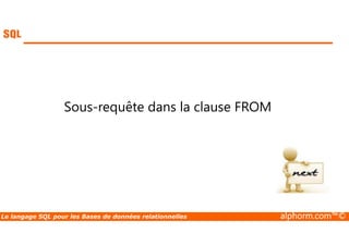 Sous-requête dans la clause FROM 
Le langage SQL pour les Bases de données relationnelles alphorm.com™© 
 