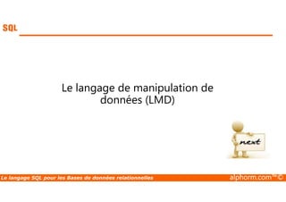 Le langage de manipulation de 
données (LMD) 
Le langage SQL pour les Bases de données relationnelles alphorm.com™© 
 