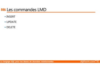 Les commandes LMD 
 INSERT 
 UPDATE 
 DELETE 
Le langage SQL pour les Bases de données relationnelles alphorm.com™© 
 