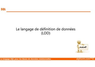 Le langage de définition de données 
(LDD) 
Le langage SQL pour les Bases de données relationnelles alphorm.com™© 
 